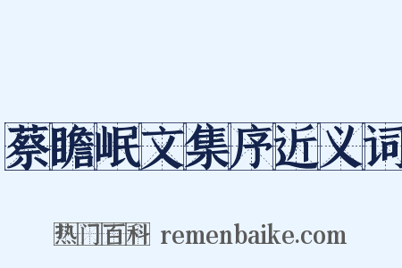 蔡瞻岷文集序近义词是什么意思的图片